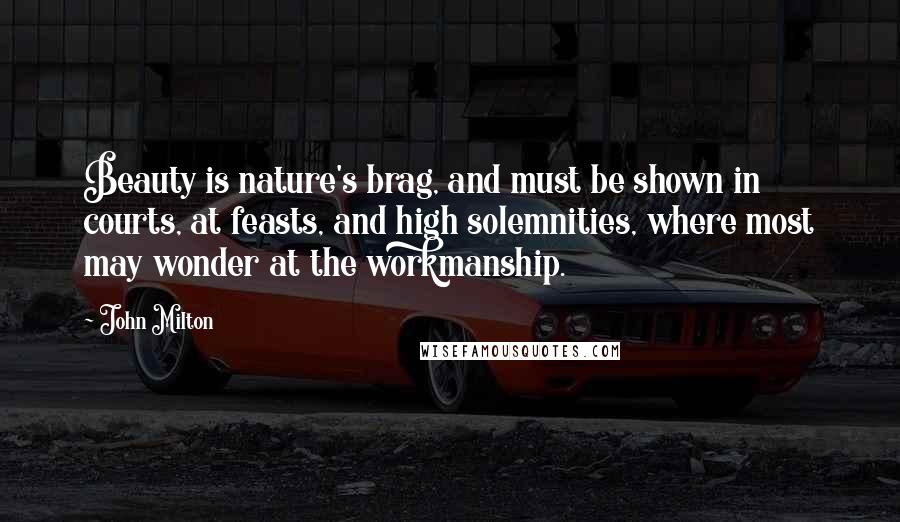 John Milton Quotes: Beauty is nature's brag, and must be shown in courts, at feasts, and high solemnities, where most may wonder at the workmanship.