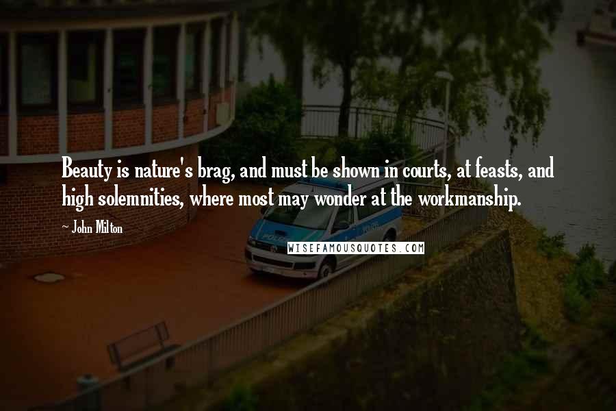 John Milton Quotes: Beauty is nature's brag, and must be shown in courts, at feasts, and high solemnities, where most may wonder at the workmanship.