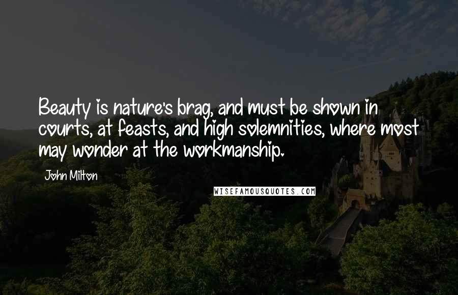 John Milton Quotes: Beauty is nature's brag, and must be shown in courts, at feasts, and high solemnities, where most may wonder at the workmanship.