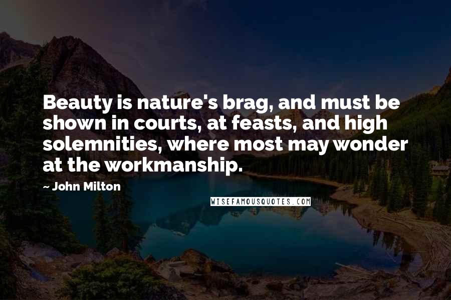 John Milton Quotes: Beauty is nature's brag, and must be shown in courts, at feasts, and high solemnities, where most may wonder at the workmanship.