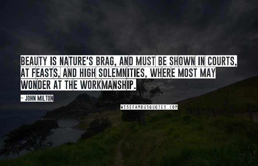 John Milton Quotes: Beauty is nature's brag, and must be shown in courts, at feasts, and high solemnities, where most may wonder at the workmanship.