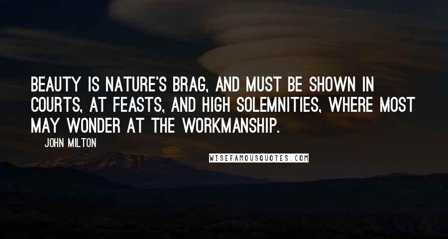 John Milton Quotes: Beauty is nature's brag, and must be shown in courts, at feasts, and high solemnities, where most may wonder at the workmanship.