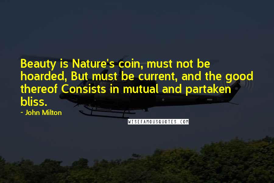 John Milton Quotes: Beauty is Nature's coin, must not be hoarded, But must be current, and the good thereof Consists in mutual and partaken bliss.