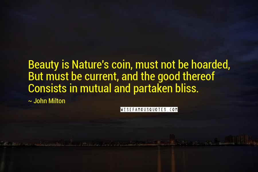 John Milton Quotes: Beauty is Nature's coin, must not be hoarded, But must be current, and the good thereof Consists in mutual and partaken bliss.