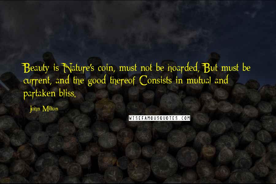 John Milton Quotes: Beauty is Nature's coin, must not be hoarded, But must be current, and the good thereof Consists in mutual and partaken bliss.