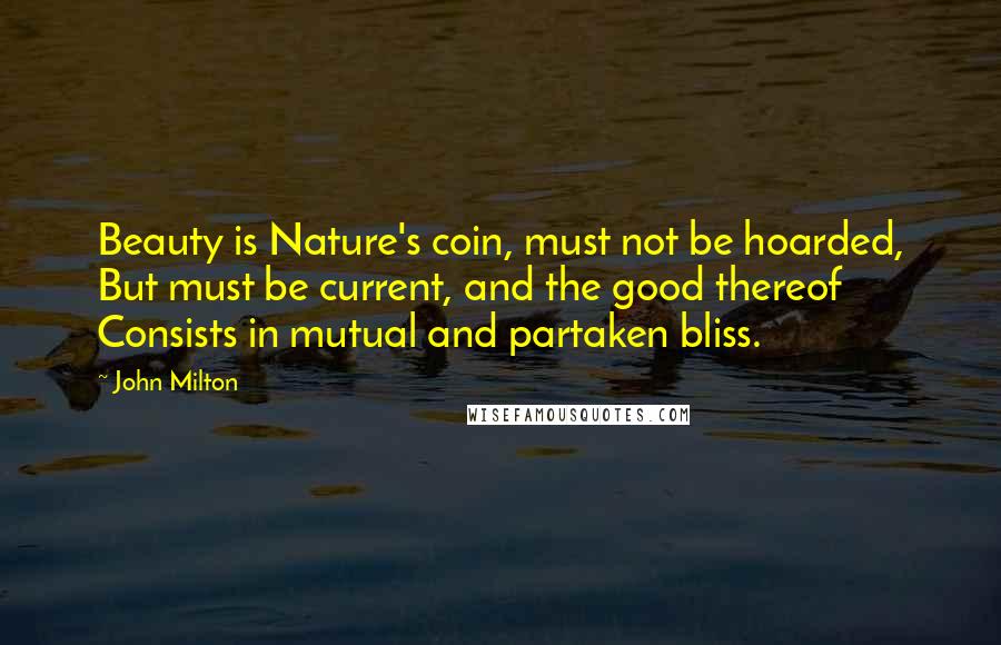 John Milton Quotes: Beauty is Nature's coin, must not be hoarded, But must be current, and the good thereof Consists in mutual and partaken bliss.