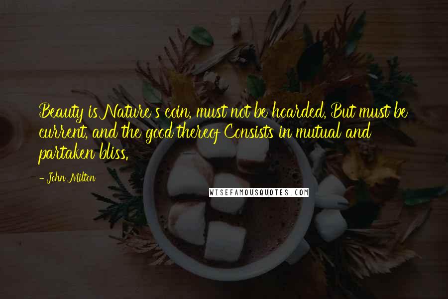 John Milton Quotes: Beauty is Nature's coin, must not be hoarded, But must be current, and the good thereof Consists in mutual and partaken bliss.