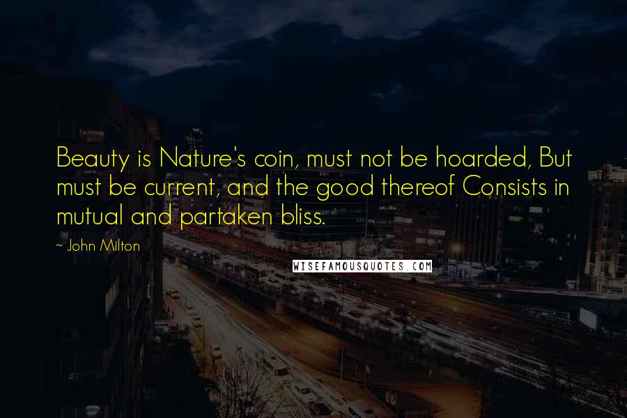 John Milton Quotes: Beauty is Nature's coin, must not be hoarded, But must be current, and the good thereof Consists in mutual and partaken bliss.