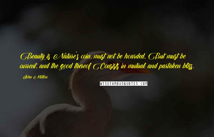 John Milton Quotes: Beauty is Nature's coin, must not be hoarded, But must be current, and the good thereof Consists in mutual and partaken bliss.