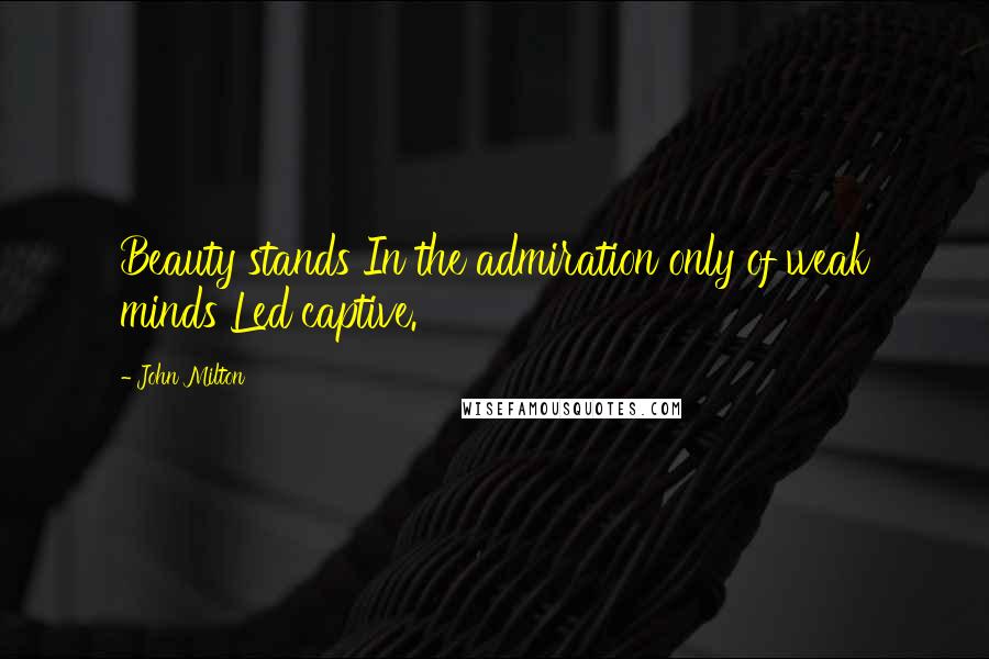 John Milton Quotes: Beauty stands In the admiration only of weak minds Led captive.