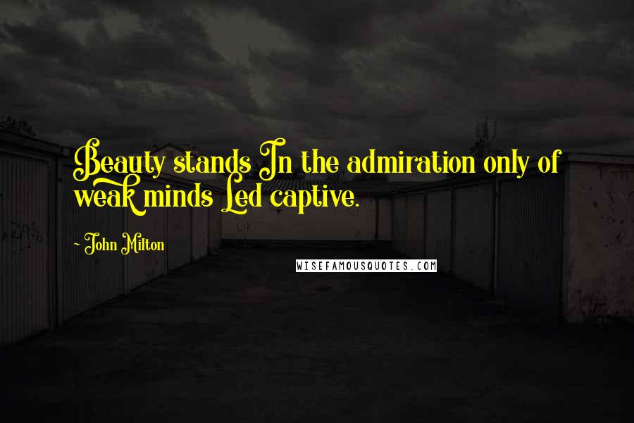 John Milton Quotes: Beauty stands In the admiration only of weak minds Led captive.