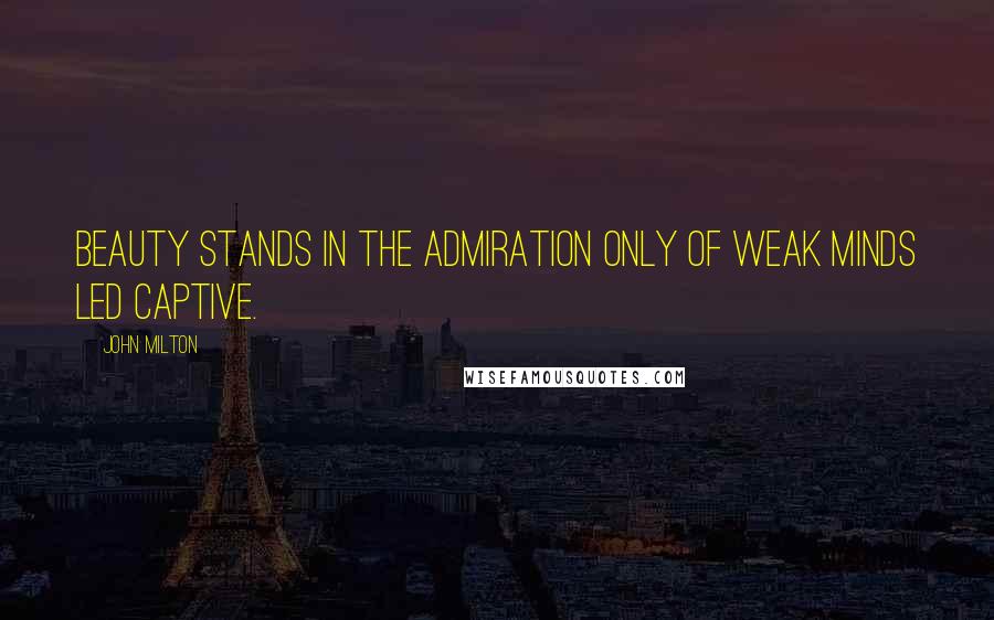 John Milton Quotes: Beauty stands In the admiration only of weak minds Led captive.