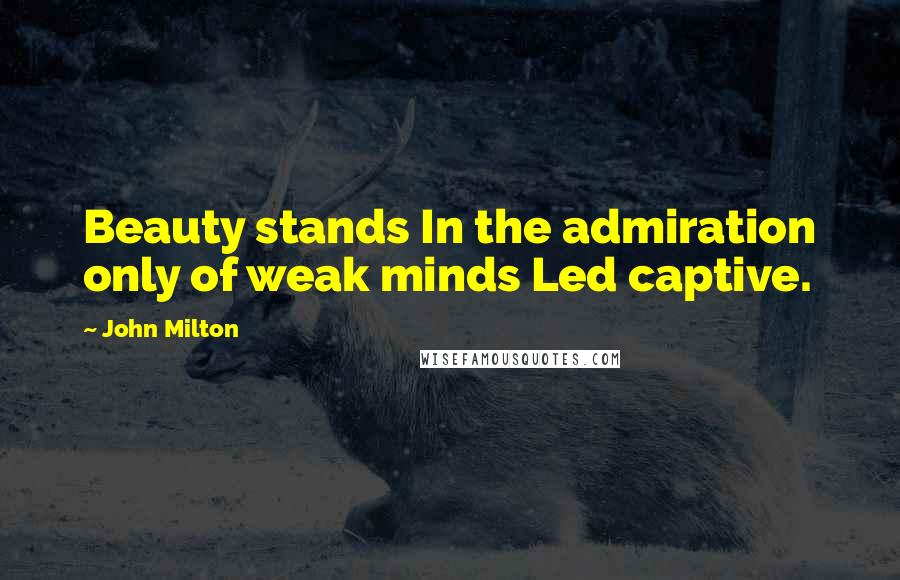 John Milton Quotes: Beauty stands In the admiration only of weak minds Led captive.