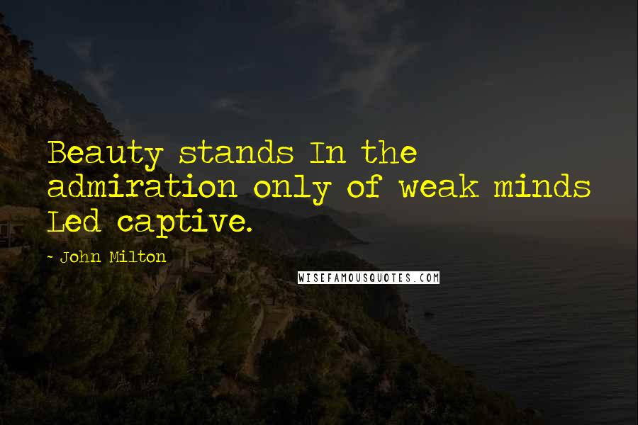 John Milton Quotes: Beauty stands In the admiration only of weak minds Led captive.