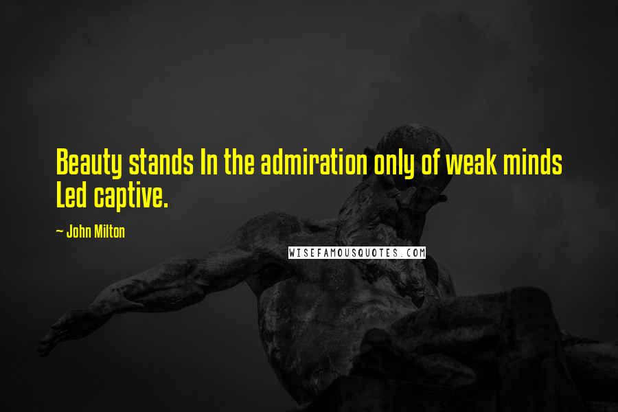 John Milton Quotes: Beauty stands In the admiration only of weak minds Led captive.