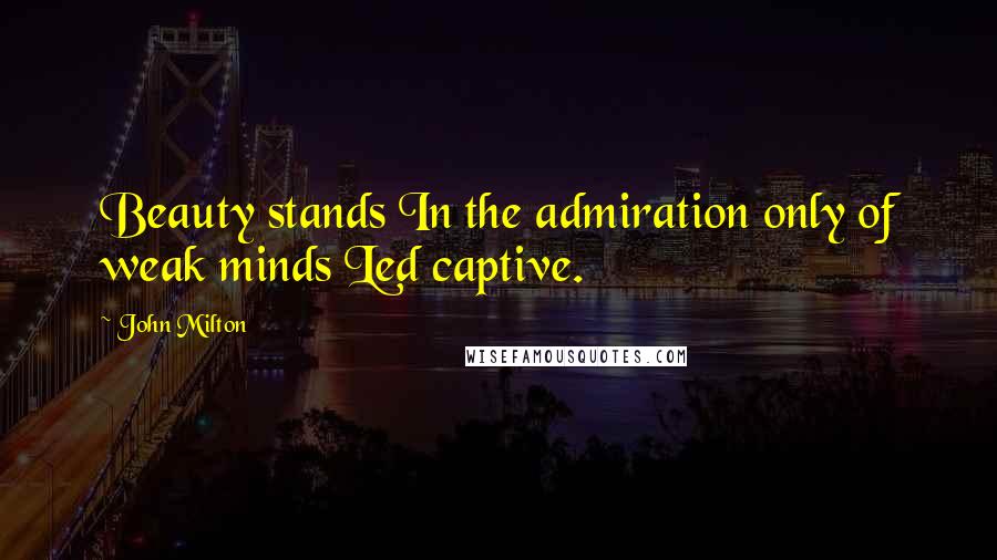 John Milton Quotes: Beauty stands In the admiration only of weak minds Led captive.
