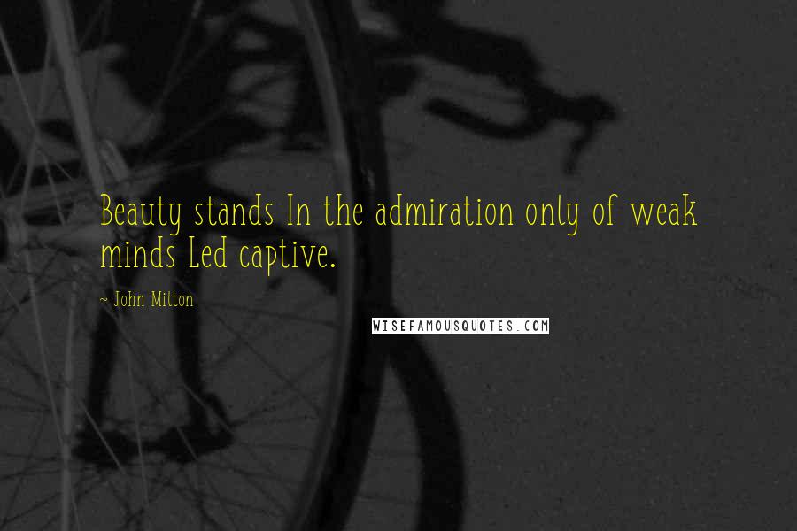 John Milton Quotes: Beauty stands In the admiration only of weak minds Led captive.