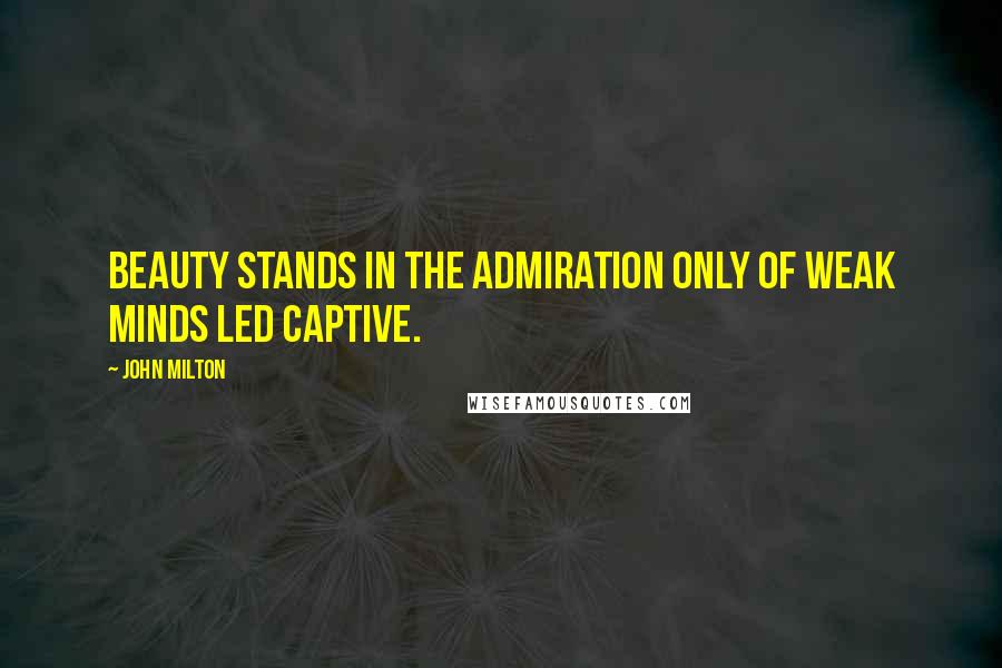 John Milton Quotes: Beauty stands In the admiration only of weak minds Led captive.