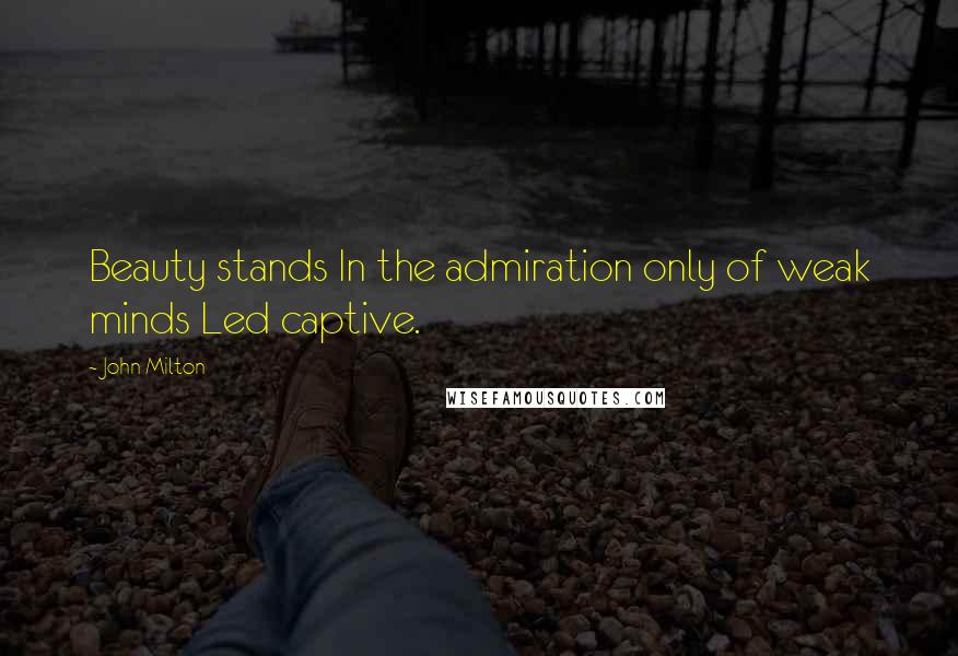 John Milton Quotes: Beauty stands In the admiration only of weak minds Led captive.