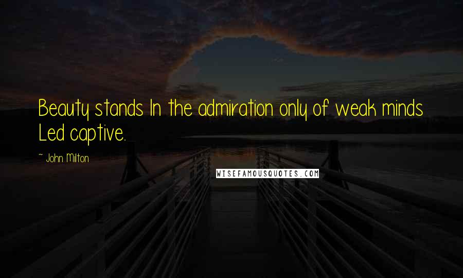 John Milton Quotes: Beauty stands In the admiration only of weak minds Led captive.