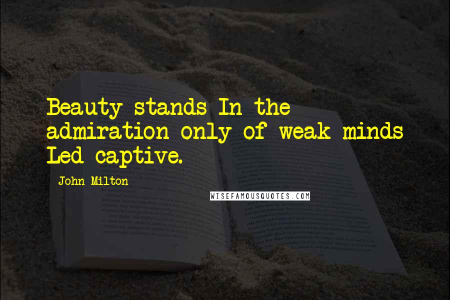 John Milton Quotes: Beauty stands In the admiration only of weak minds Led captive.