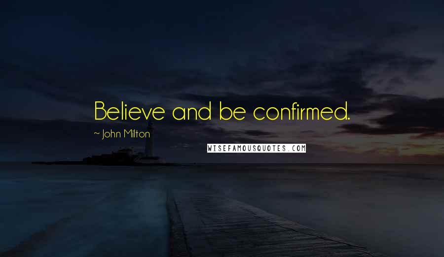 John Milton Quotes: Believe and be confirmed.