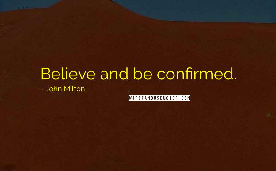 John Milton Quotes: Believe and be confirmed.