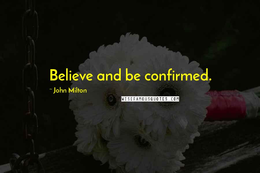 John Milton Quotes: Believe and be confirmed.