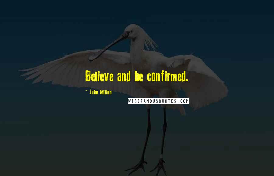 John Milton Quotes: Believe and be confirmed.