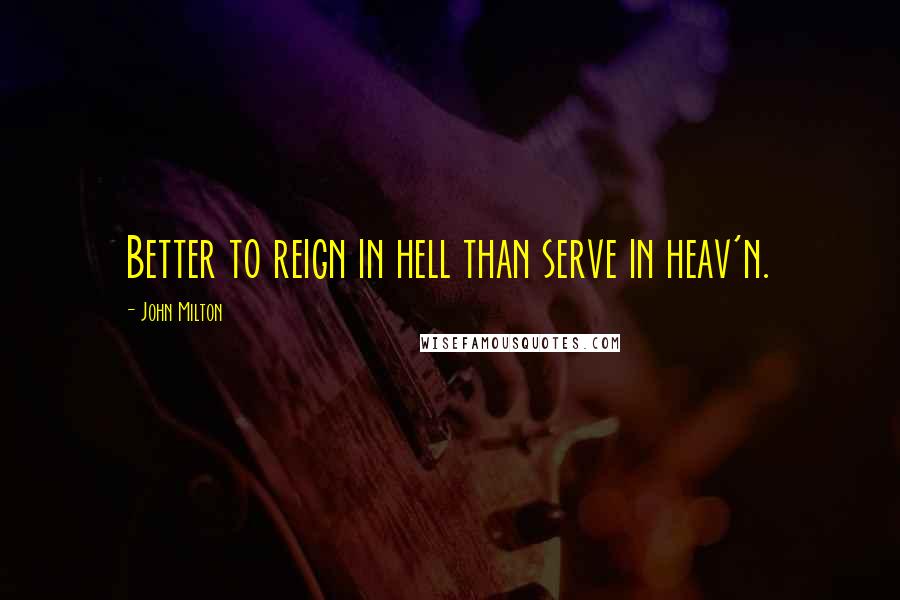 John Milton Quotes: Better to reign in hell than serve in heav'n.
