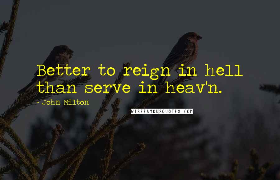 John Milton Quotes: Better to reign in hell than serve in heav'n.