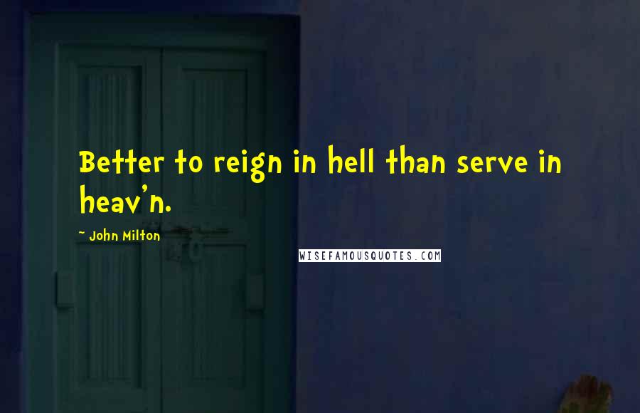 John Milton Quotes: Better to reign in hell than serve in heav'n.