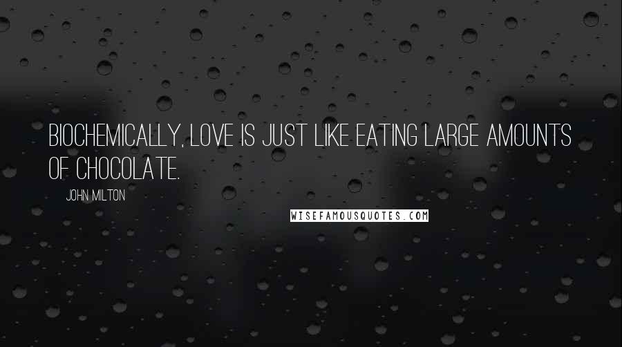 John Milton Quotes: Biochemically, love is just like eating large amounts of chocolate.