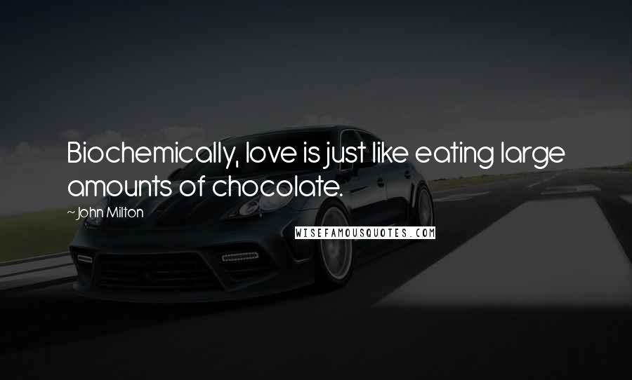 John Milton Quotes: Biochemically, love is just like eating large amounts of chocolate.