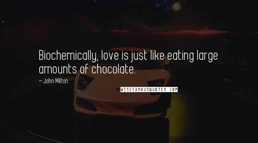 John Milton Quotes: Biochemically, love is just like eating large amounts of chocolate.