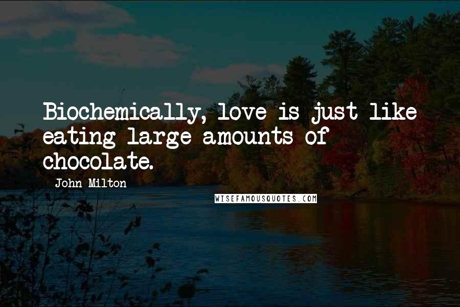 John Milton Quotes: Biochemically, love is just like eating large amounts of chocolate.