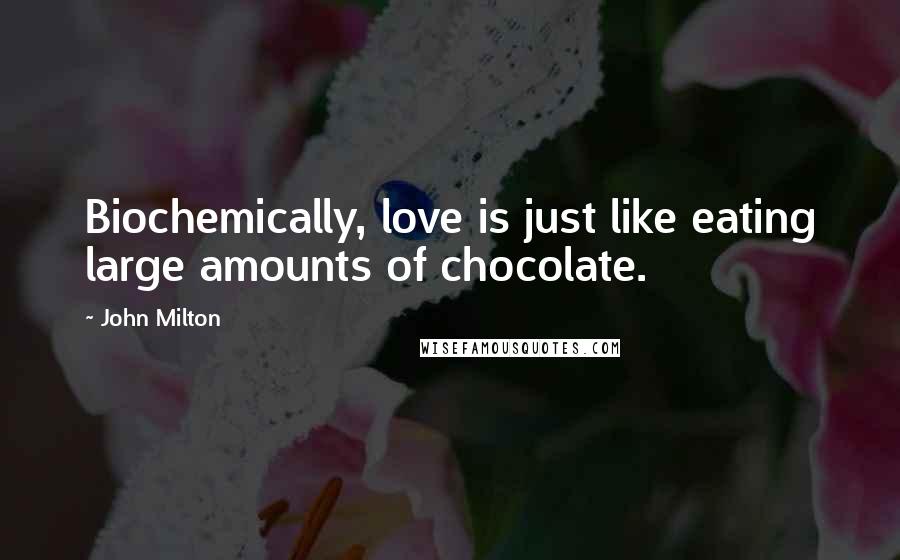 John Milton Quotes: Biochemically, love is just like eating large amounts of chocolate.