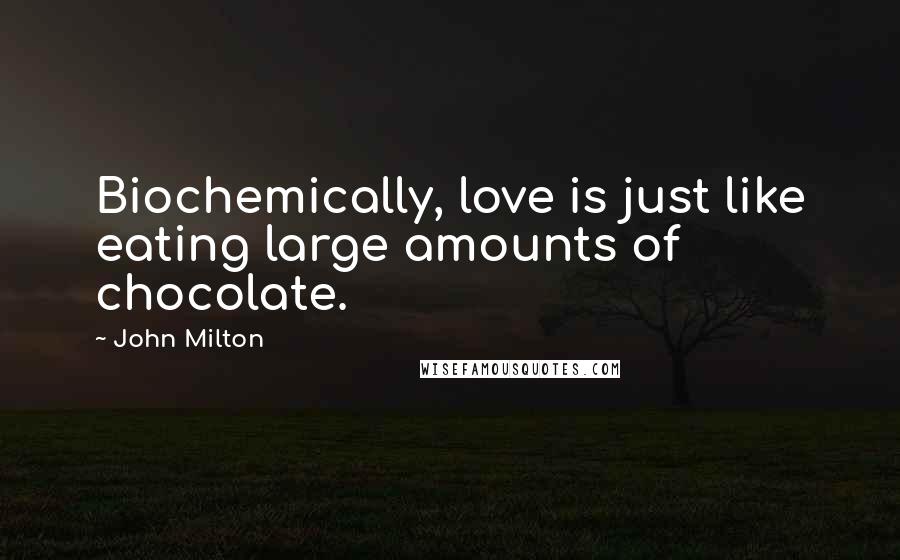 John Milton Quotes: Biochemically, love is just like eating large amounts of chocolate.