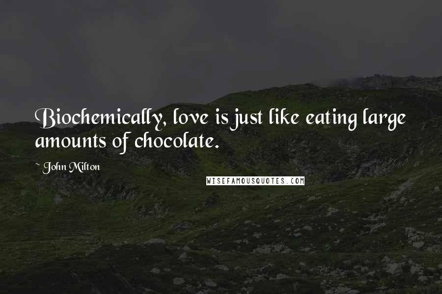 John Milton Quotes: Biochemically, love is just like eating large amounts of chocolate.