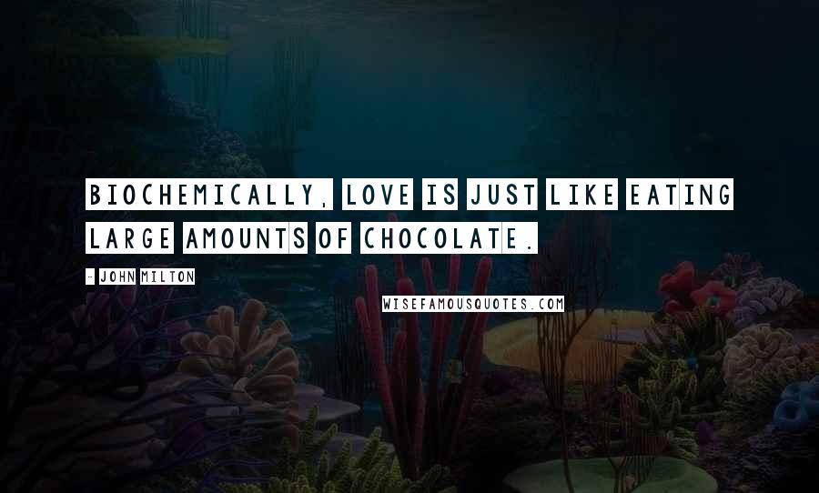 John Milton Quotes: Biochemically, love is just like eating large amounts of chocolate.