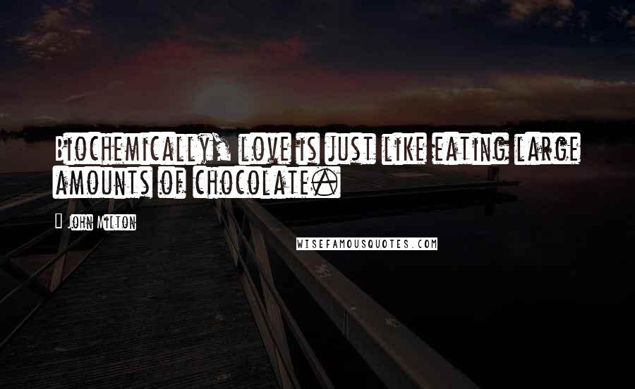 John Milton Quotes: Biochemically, love is just like eating large amounts of chocolate.