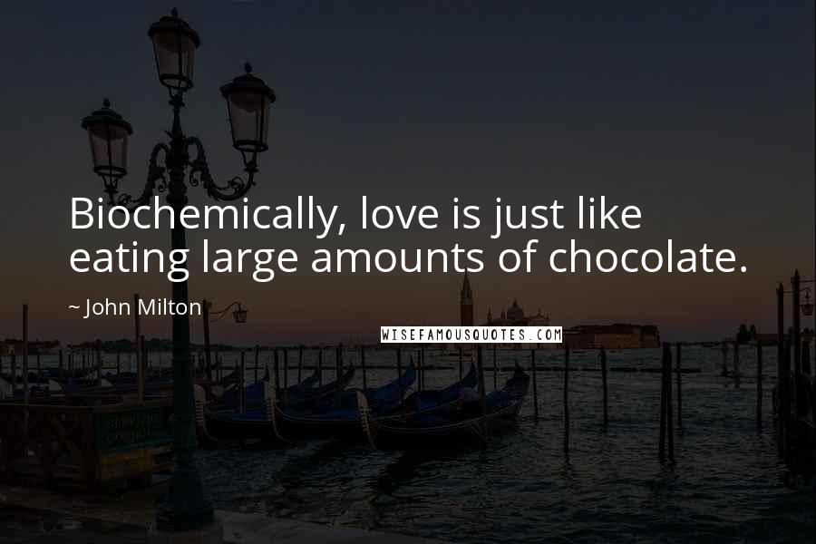 John Milton Quotes: Biochemically, love is just like eating large amounts of chocolate.