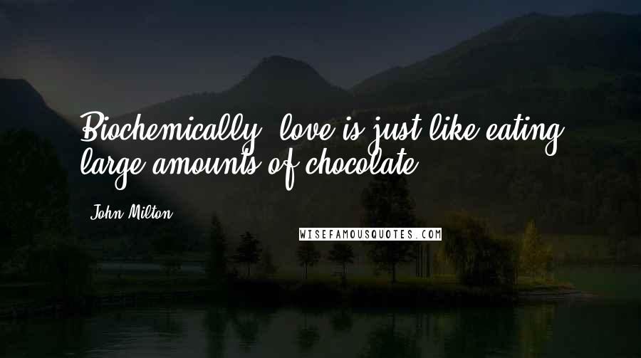 John Milton Quotes: Biochemically, love is just like eating large amounts of chocolate.