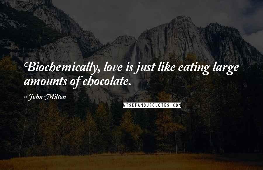 John Milton Quotes: Biochemically, love is just like eating large amounts of chocolate.