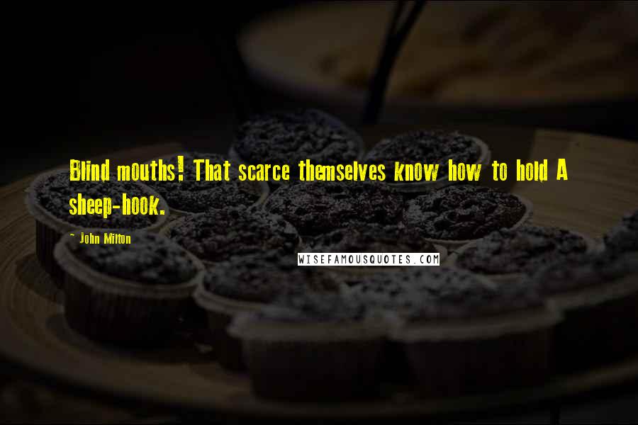 John Milton Quotes: Blind mouths! That scarce themselves know how to hold A sheep-hook.