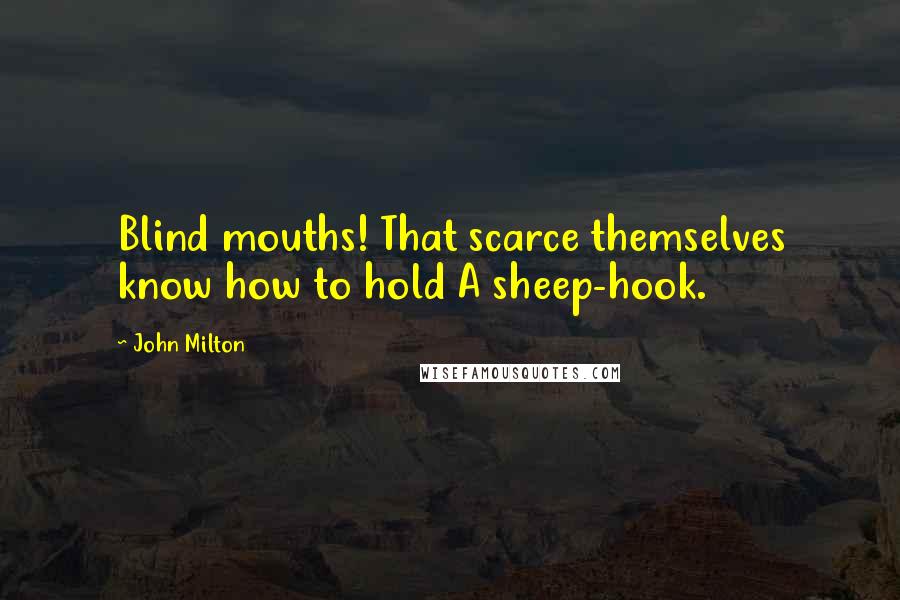 John Milton Quotes: Blind mouths! That scarce themselves know how to hold A sheep-hook.