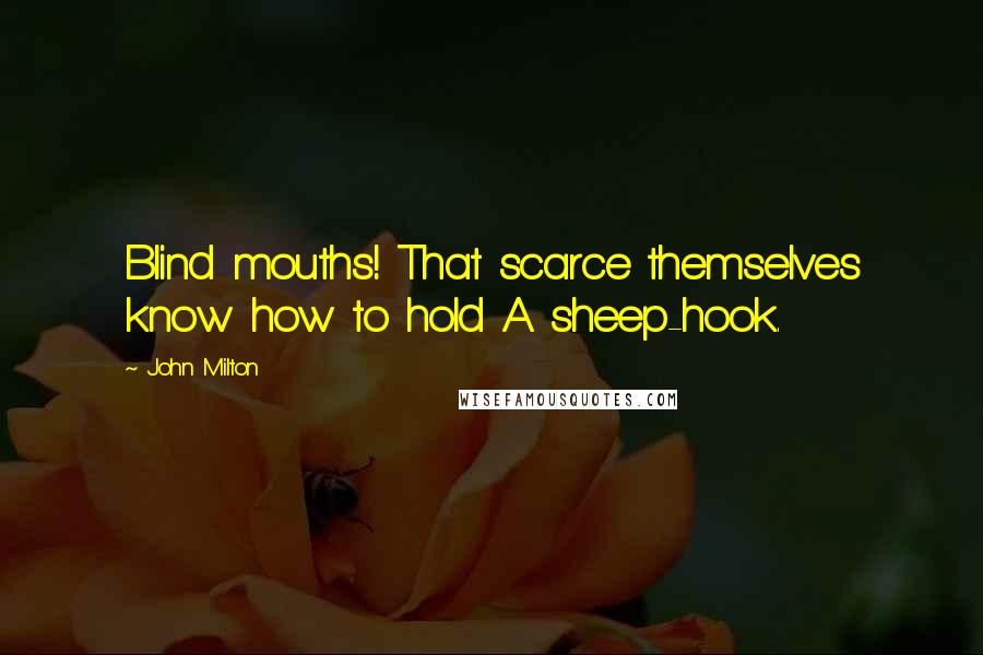John Milton Quotes: Blind mouths! That scarce themselves know how to hold A sheep-hook.