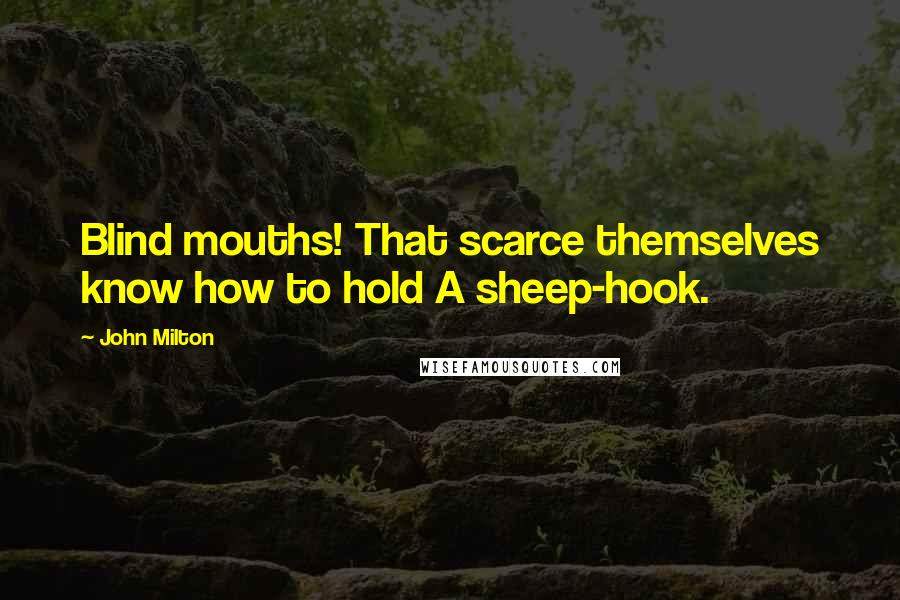 John Milton Quotes: Blind mouths! That scarce themselves know how to hold A sheep-hook.