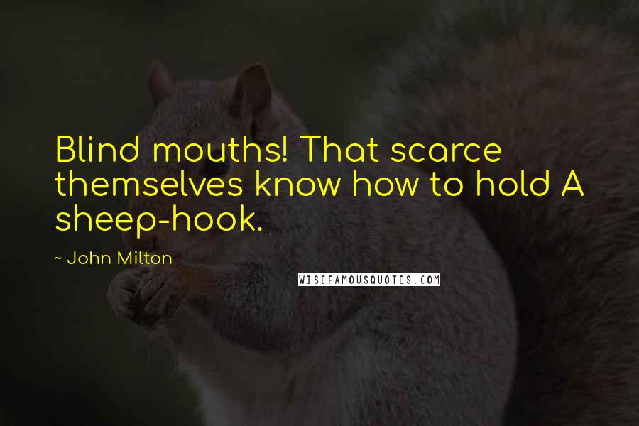John Milton Quotes: Blind mouths! That scarce themselves know how to hold A sheep-hook.