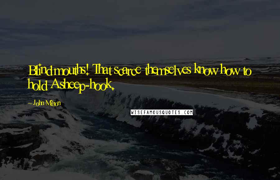 John Milton Quotes: Blind mouths! That scarce themselves know how to hold A sheep-hook.